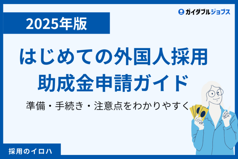【2025年版】外国人採用の助成金申請ガイド｜申請手順や注意点をわかりやすく